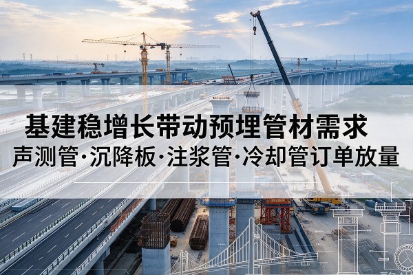 周宁基建稳增长带动预埋监测管材需求，声测管、沉降板、注浆管订单持续放量
