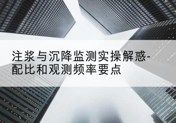 周宁水泥浆配比不当会不会造成注浆管堵管？-注浆与沉降监测实操解惑-配比和观测频率要点